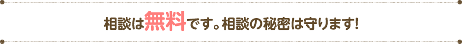 相談は無料です｡相談の秘密は守ります!